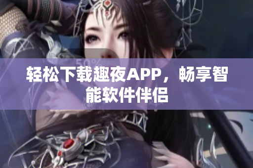 輕松下載趣夜APP，暢享智能軟件伴侶