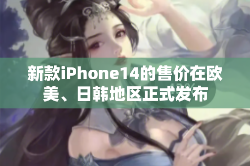 新款iPhone14的售價(jià)在歐美、日韓地區(qū)正式發(fā)布