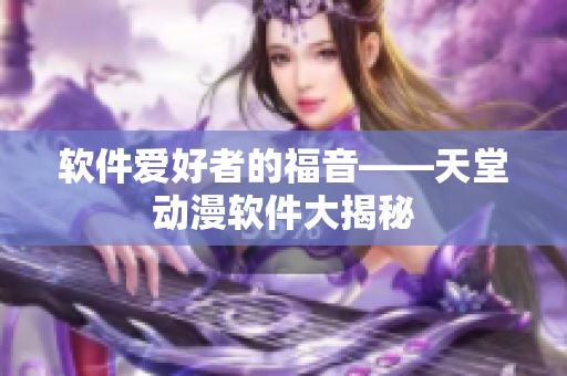 軟件愛好者的福音——天堂動(dòng)漫軟件大揭秘