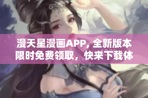 漫天星漫畫APP, 全新版本限時(shí)免費(fèi)領(lǐng)取，快來下載體驗(yàn)吧!