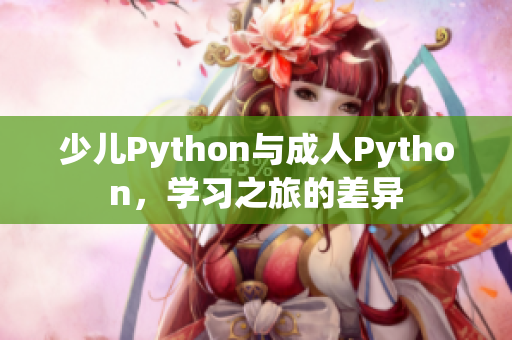 少兒Python與成人Python，學(xué)習(xí)之旅的差異