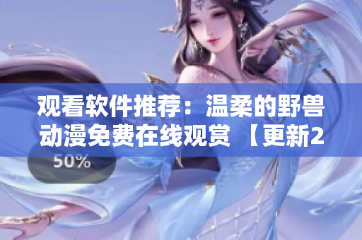 觀看軟件推薦：溫柔的野獸動(dòng)漫免費(fèi)在線觀賞 【更新2021】