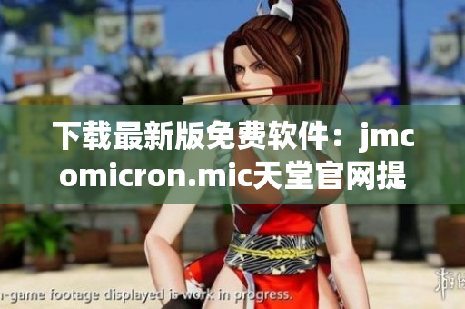 下載最新版免費(fèi)軟件：jmcomicron.mic天堂官網(wǎng)提供的完整軟件資源