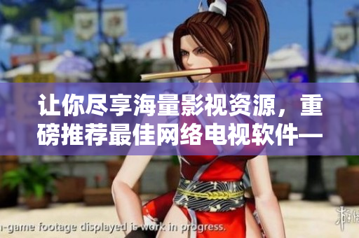 讓你盡享海量影視資源，重磅推薦最佳網(wǎng)絡(luò)電視軟件——片多多