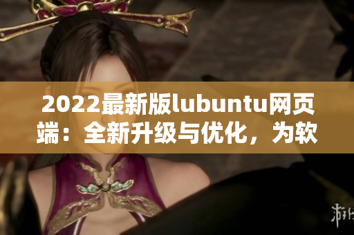 2022最新版lubuntu網(wǎng)頁(yè)端：全新升級(jí)與優(yōu)化，為軟件開(kāi)發(fā)帶來(lái)高效體驗(yàn)