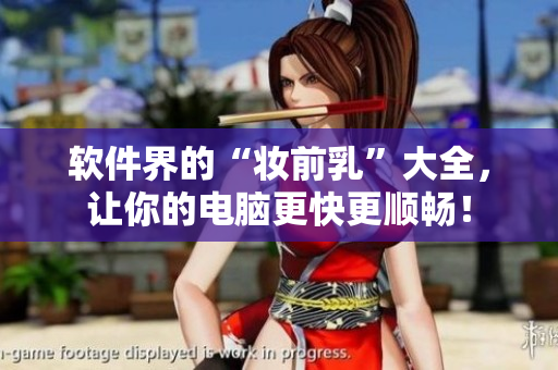 軟件界的“妝前乳”大全，讓你的電腦更快更順暢！