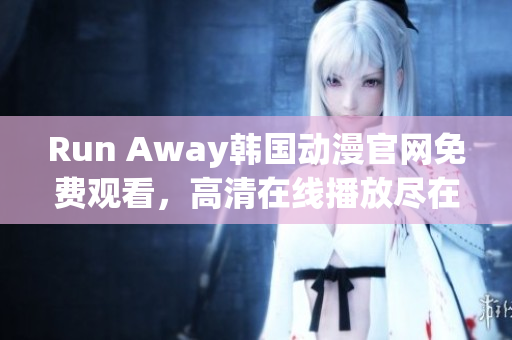 Run Away韓國動漫官網(wǎng)免費(fèi)觀看，高清在線播放盡在此！