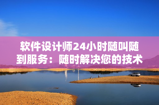 軟件設(shè)計(jì)師24小時(shí)隨叫隨到服務(wù)：隨時(shí)解決您的技術(shù)難題
