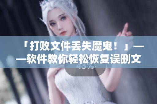 「打敗文件丟失魔鬼！」——軟件教你輕松恢復(fù)誤刪文件