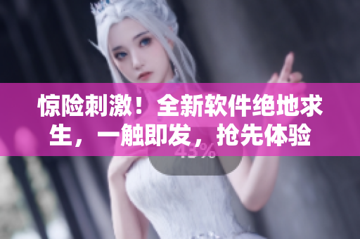 驚險刺激！全新軟件絕地求生，一觸即發(fā)，搶先體驗