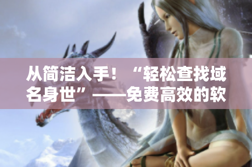 從簡潔入手！“輕松查找域名身世”——免費高效的軟件域名查詢神器