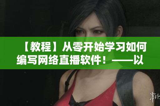 【教程】從零開始學習如何編寫網絡直播軟件！——以映客直播為例