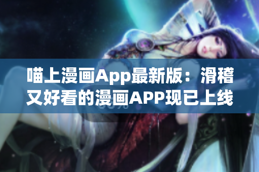 喵上漫畫(huà)App最新版：滑稽又好看的漫畫(huà)APP現(xiàn)已上線(xiàn)！