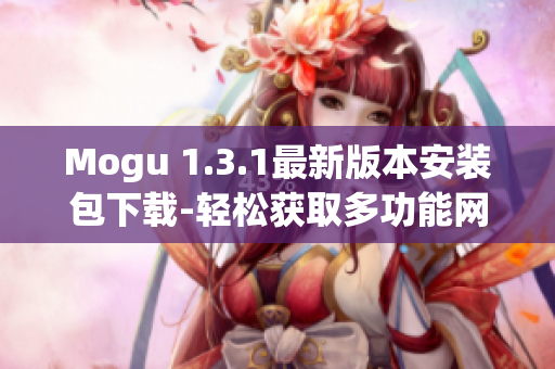Mogu 1.3.1最新版本安裝包下載-輕松獲取多功能網(wǎng)絡(luò)軟件