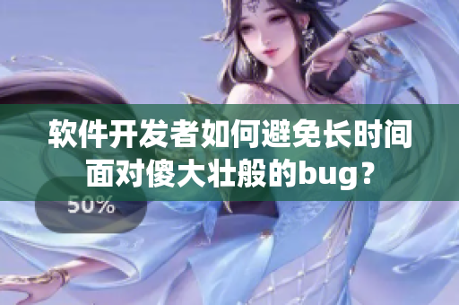 軟件開發(fā)者如何避免長時間面對傻大壯般的bug？