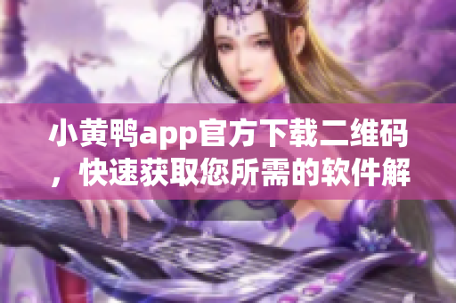 小黃鴨app官方下載二維碼，快速獲取您所需的軟件解決方案
