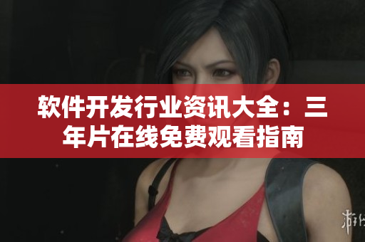 軟件開發(fā)行業(yè)資訊大全：三年片在線免費(fèi)觀看指南