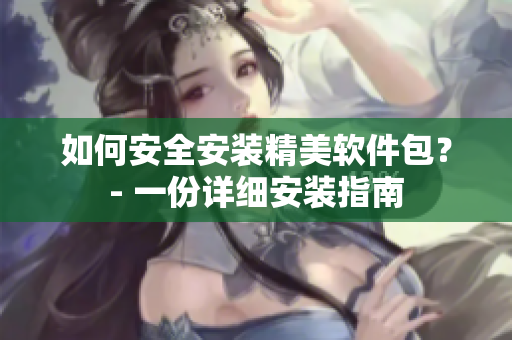 如何安全安裝精美軟件包？- 一份詳細(xì)安裝指南