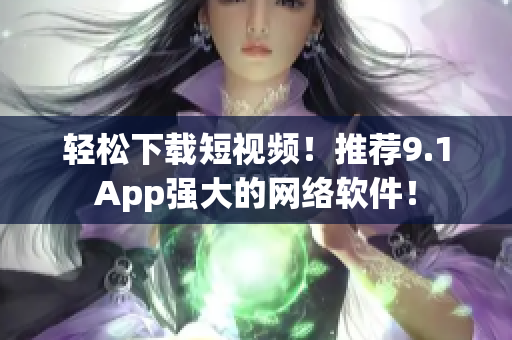 輕松下載短視頻！推薦9.1App強大的網絡軟件！