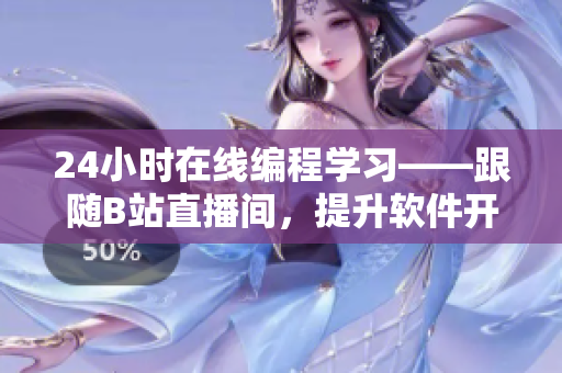 24小時在線編程學(xué)習(xí)——跟隨B站直播間，提升軟件開發(fā)技能