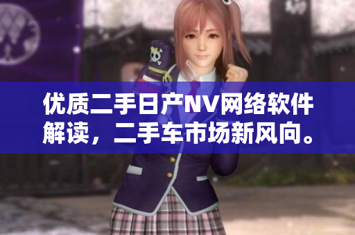 優(yōu)質(zhì)二手日產(chǎn)NV網(wǎng)絡軟件解讀，二手車市場新風向。