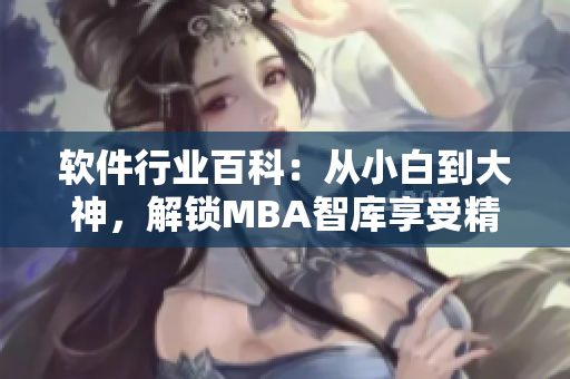 軟件行業(yè)百科：從小白到大神，解鎖MBA智庫享受精彩知識