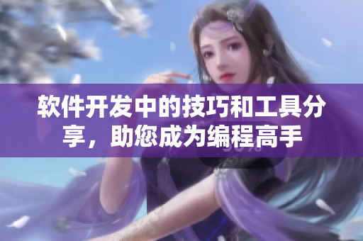 軟件開發(fā)中的技巧和工具分享，助您成為編程高手