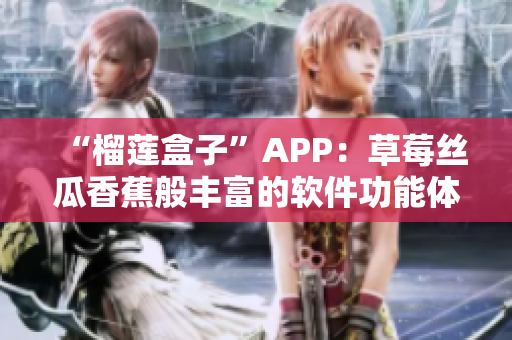“榴蓮盒子”APP：草莓絲瓜香蕉般豐富的軟件功能體驗