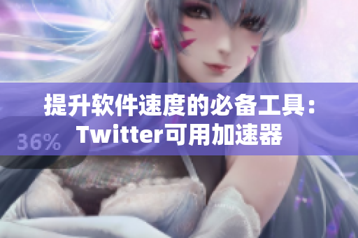 提升軟件速度的必備工具：Twitter可用加速器