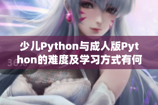 少兒Python與成人版Python的難度及學(xué)習(xí)方式有何不同