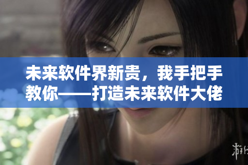 未來(lái)軟件界新貴，我手把手教你——打造未來(lái)軟件大佬們的修行之路