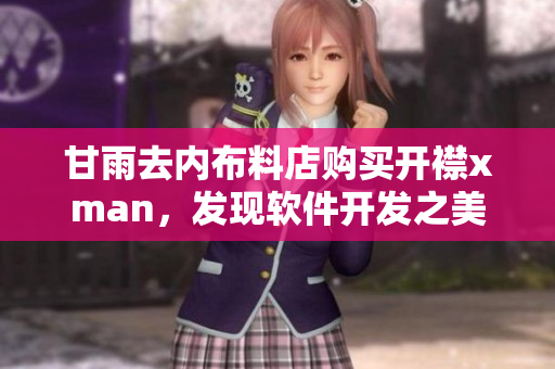 甘雨去內(nèi)布料店購買開襟xman，發(fā)現(xiàn)軟件開發(fā)之美