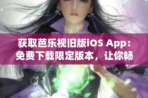 獲取芭樂視舊版iOS App：免費(fèi)下載限定版本，讓你暢享經(jīng)典影視內(nèi)容