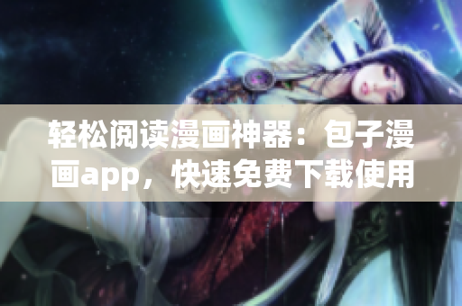 輕松閱讀漫畫神器：包子漫畫app，快速免費(fèi)下載使用！