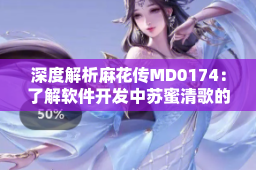 深度解析麻花傳MD0174：了解軟件開發(fā)中蘇蜜清歌的實踐經(jīng)驗