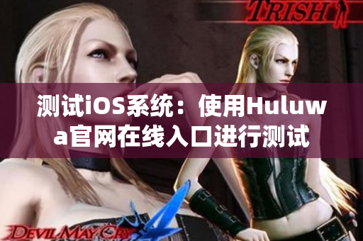 測試iOS系統(tǒng)：使用Huluwa官網(wǎng)在線入口進(jìn)行測試