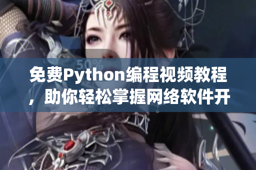 免費Python編程視頻教程，助你輕松掌握網(wǎng)絡軟件開發(fā)技能