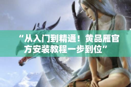 “從入門到精通！黃品雁官方安裝教程一步到位”