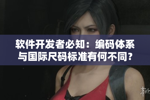軟件開發(fā)者必知：編碼體系與國(guó)際尺碼標(biāo)準(zhǔn)有何不同？