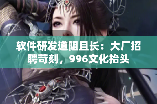 軟件研發(fā)道阻且長：大廠招聘苛刻，996文化抬頭