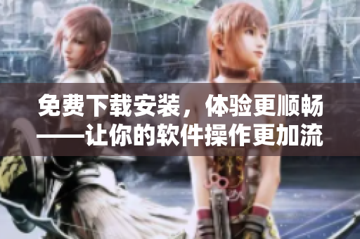 免費下載安裝，體驗更順暢——讓你的軟件操作更加流暢的黃金網(wǎng)站