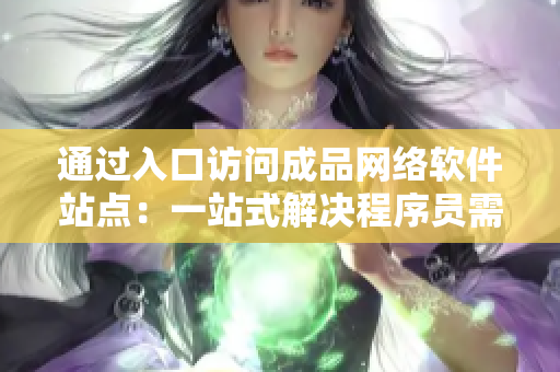 通過入口訪問成品網(wǎng)絡(luò)軟件站點：一站式解決程序員需求的綜合平臺
