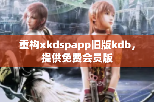 重構(gòu)xkdspapp舊版kdb，提供免費(fèi)會員版