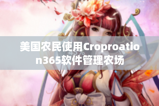 美國農(nóng)民使用Croproation365軟件管理農(nóng)場