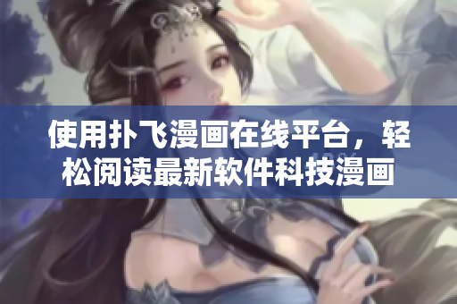 使用撲飛漫畫(huà)在線平臺(tái)，輕松閱讀最新軟件科技漫畫(huà)