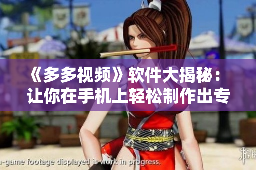 《多多視頻》軟件大揭秘： 讓你在手機(jī)上輕松制作出專(zhuān)業(yè)級(jí)的短視頻！