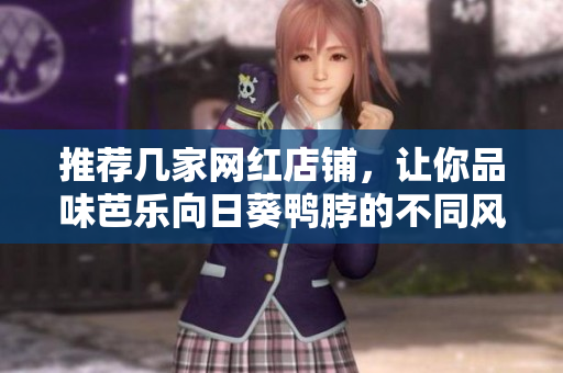 推薦幾家網(wǎng)紅店鋪，讓你品味芭樂向日葵鴨脖的不同風(fēng)味！
