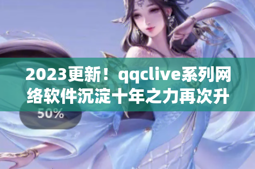 2023更新！qqclive系列網(wǎng)絡(luò)軟件沉淀十年之力再次升級(jí)