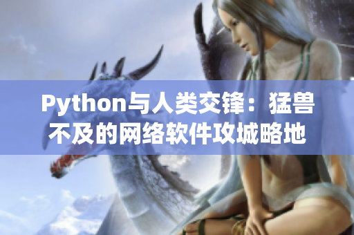 Python與人類交鋒：猛獸不及的網(wǎng)絡(luò)軟件攻城略地