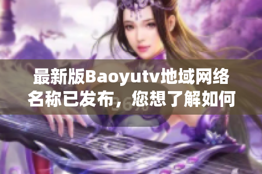 最新版Baoyutv地域網(wǎng)絡名稱已發(fā)布，您想了解如何下載和使用該軟件嗎？